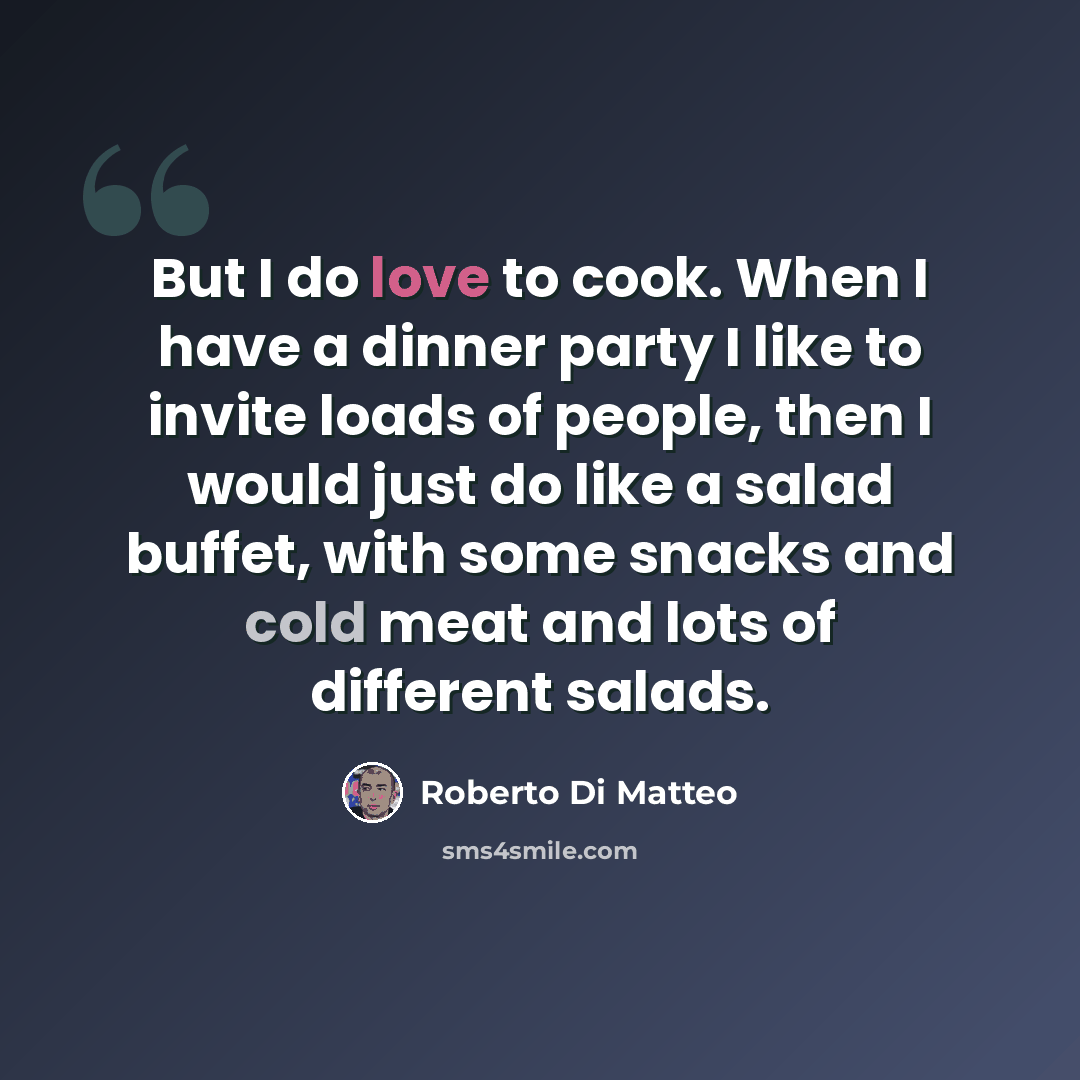 “But I do love to cook. When I have a dinner party I like to invite loads of people, then I would just do like a salad buffet, with some snacks and cold meat and lots of different salads.” quote by Roberto Di Matteo