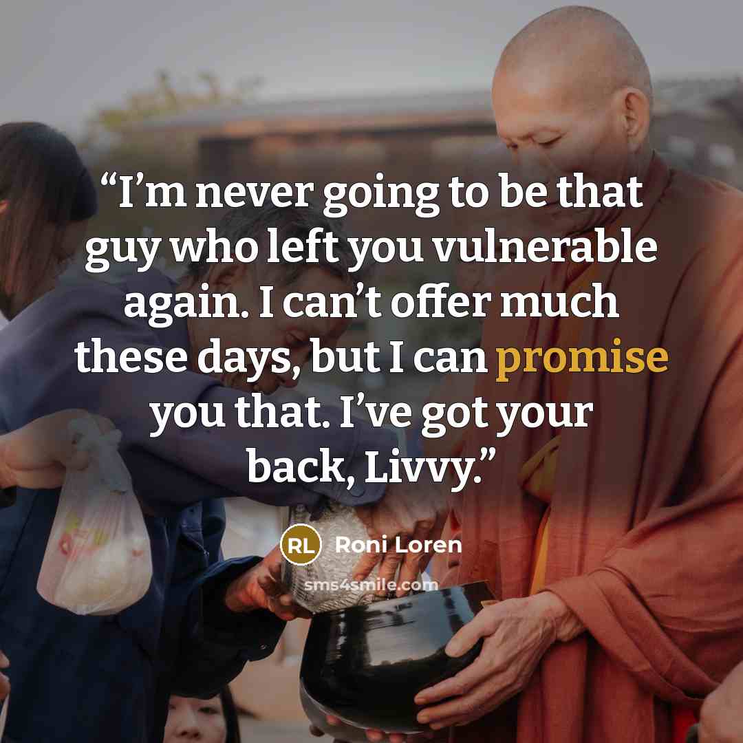 “I’m never going to be that guy who left you vulnerable again. I can’t offer much these days, but I can promise you that. I’ve got your back, Livvy.” quote by Roni Loren