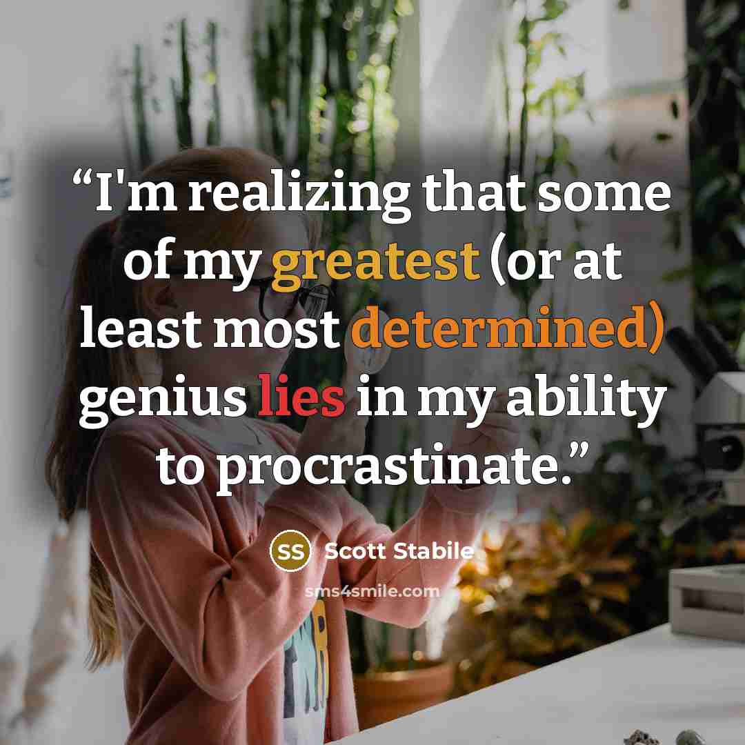 “I'm realizing that some of my greatest (or at least most determined) genius lies in my ability to procrastinate.” quote by Scott Stabile