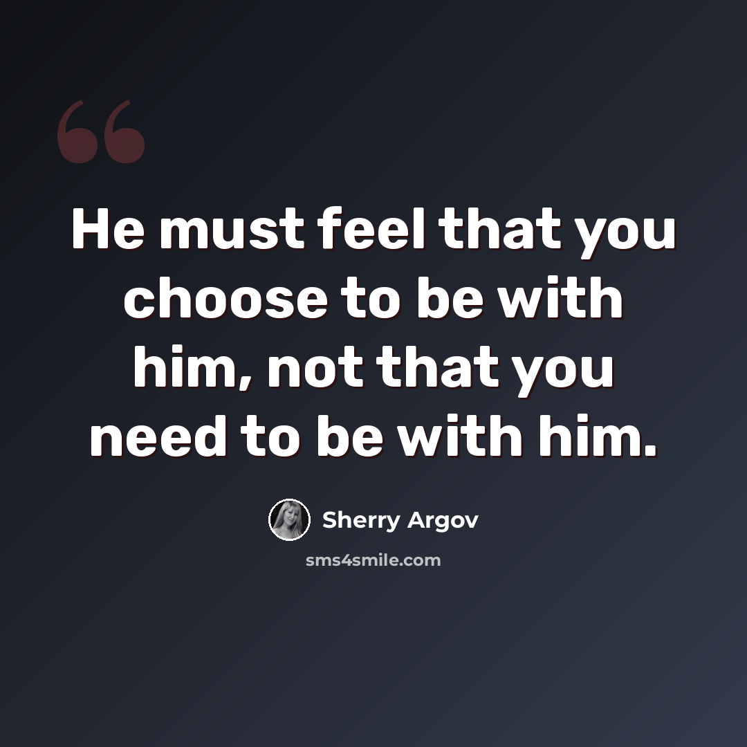“He must feel that you choose to be with him, not that you need to be with him.” quote by Sherry Argov