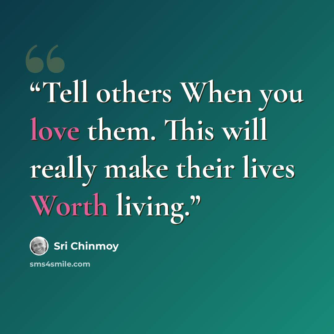 “Tell others When you love them. This will really make their lives Worth living.” quote by Sri Chinmoy