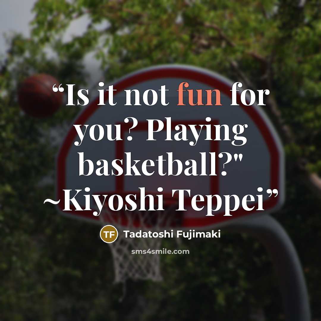 “Is it not fun for you? Playing basketball?" ~Kiyoshi Teppei” quote by Tadatoshi Fujimaki