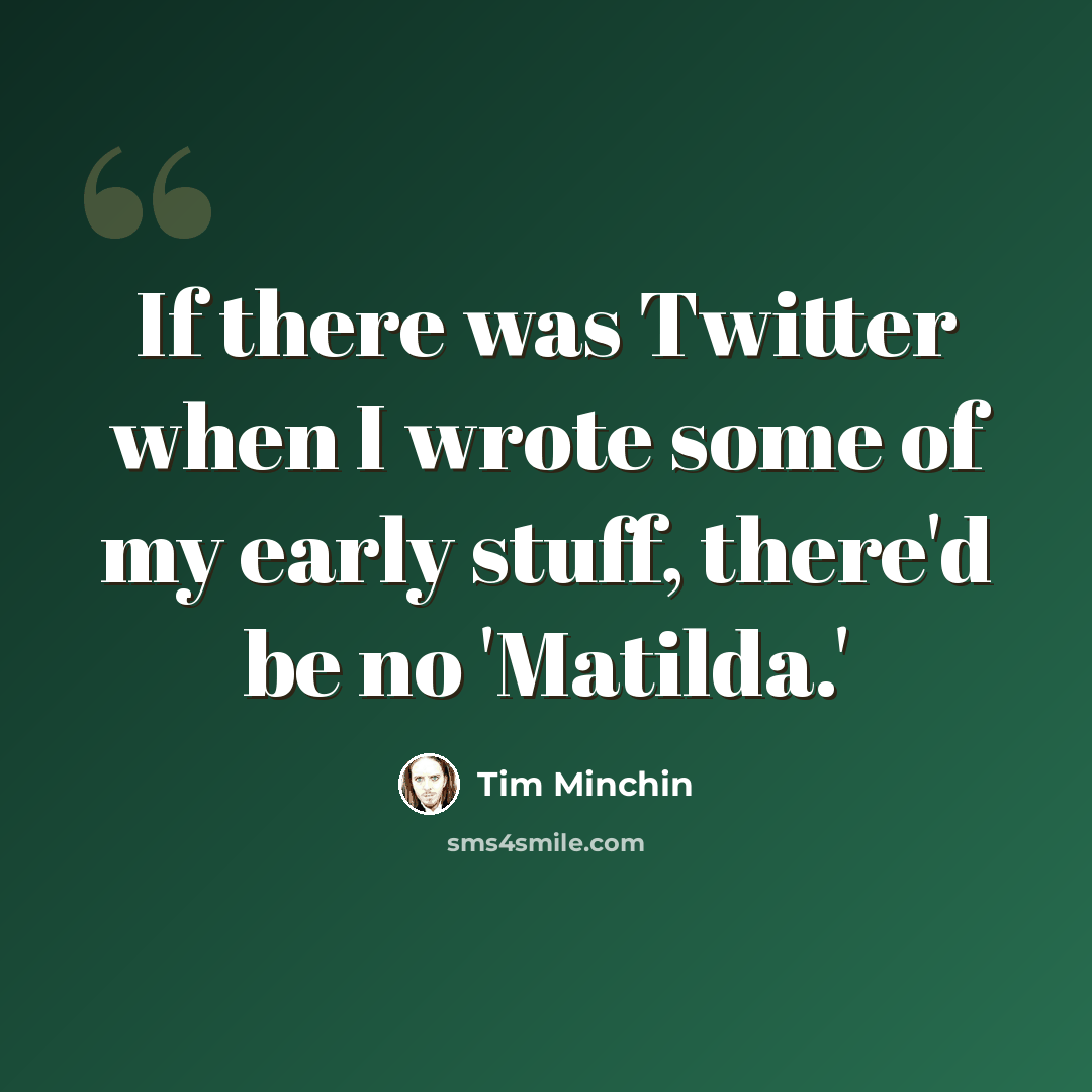 “If there was Twitter when I wrote some of my early stuff, there'd be no 'Matilda.'” quote by Tim Minchin