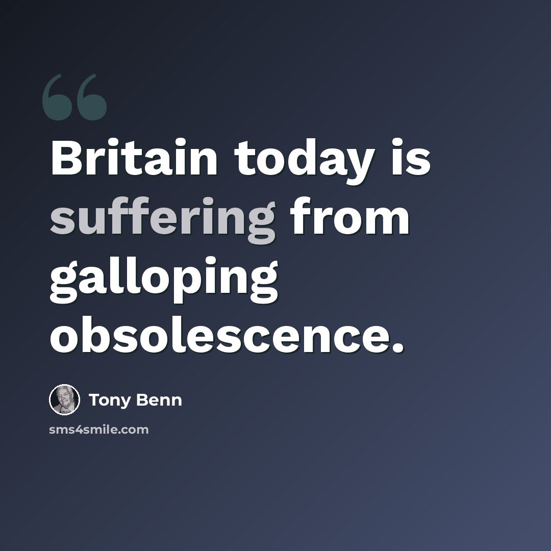 “Britain today is suffering from galloping obsolescence.” quote by Tony Benn