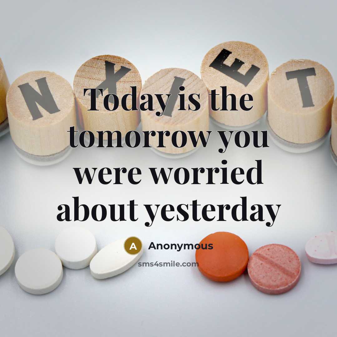 “Today is the tomorrow you were worried about yesterday” quote by Anonymous