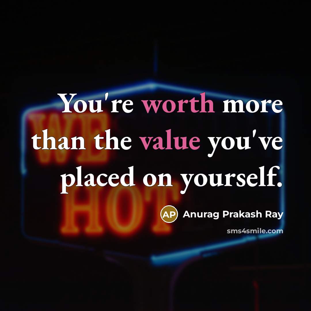 “You're worth more than the value you've placed on yourself.” quote by Anurag Prakash Ray