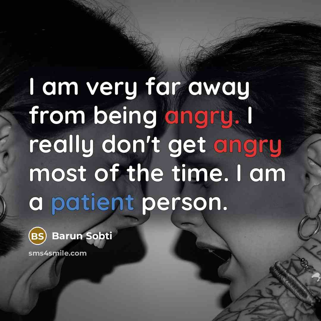 “I am very far away from being angry. I really don't get angry most of the time. I am a patient person.” quote by Barun Sobti