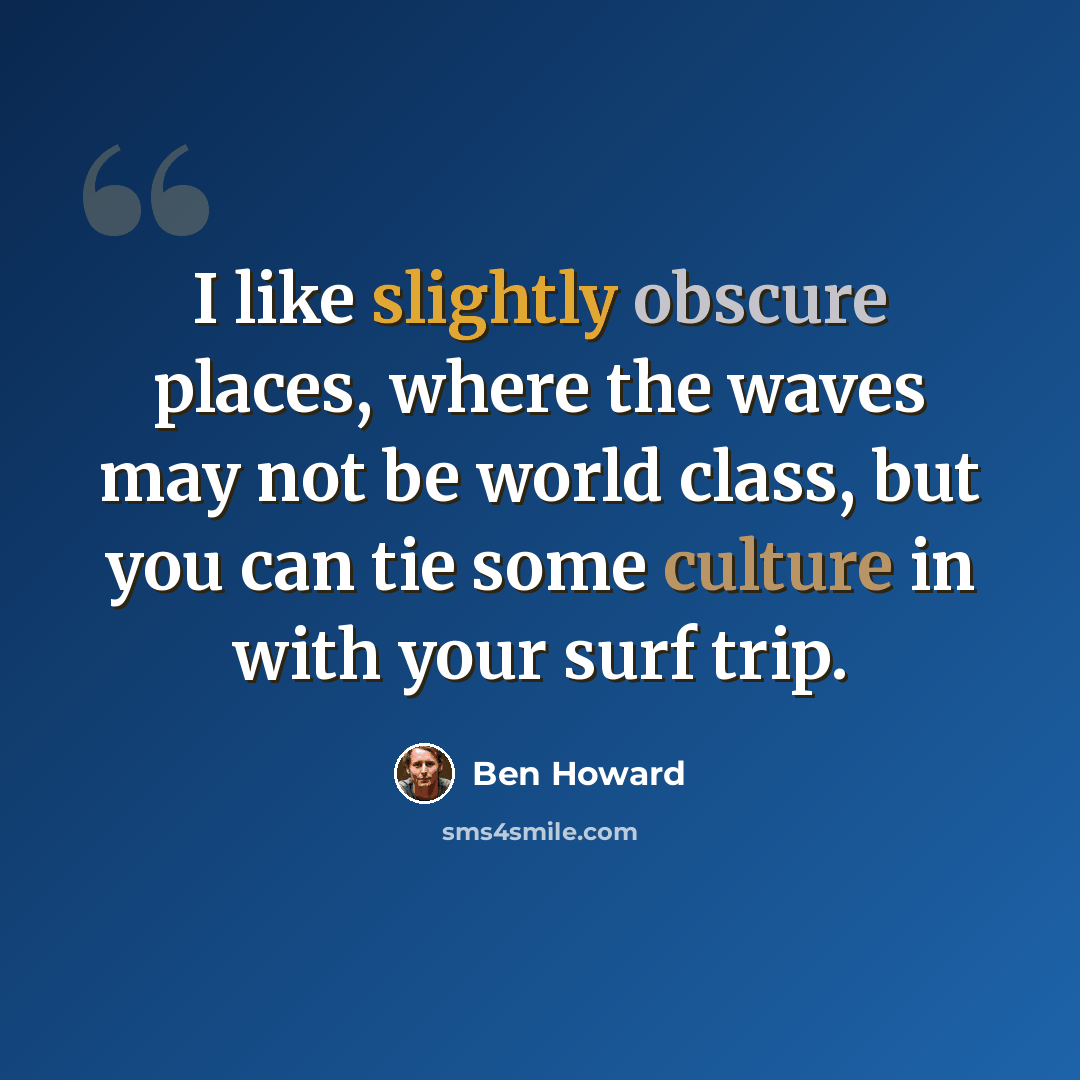 “I like slightly obscure places, where the waves may not be world class, but you can tie some culture in with your surf trip.” quote by Ben Howard