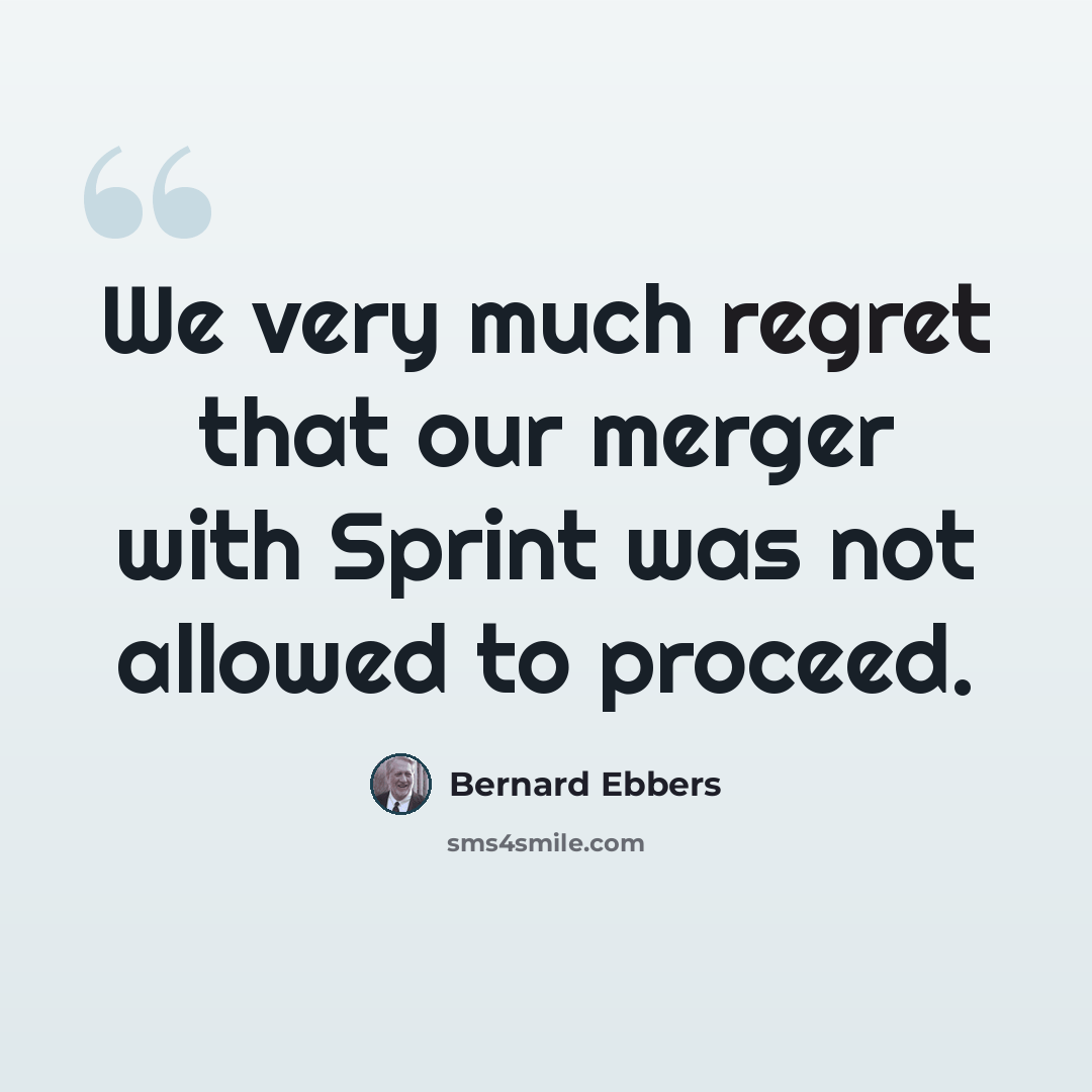 “We very much regret that our merger with Sprint was not allowed to proceed.” quote by Bernard Ebbers