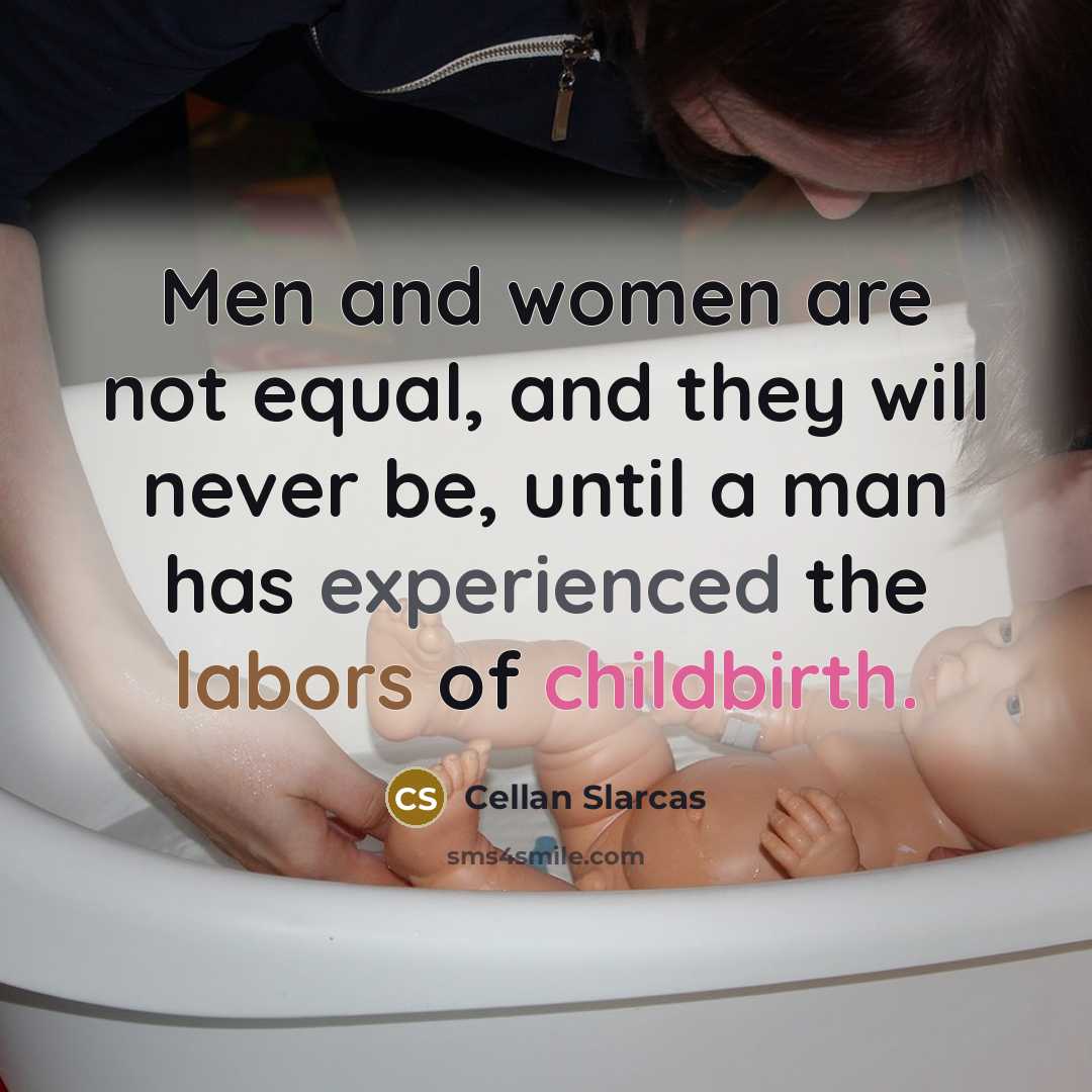 “Men and women are not equal, and they will never be, until a man has experienced the labors of childbirth.” quote by Cellan Slarcas