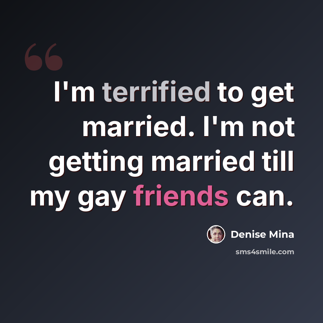“I'm terrified to get married. I'm not getting married till my gay friends can.” quote by Denise Mina