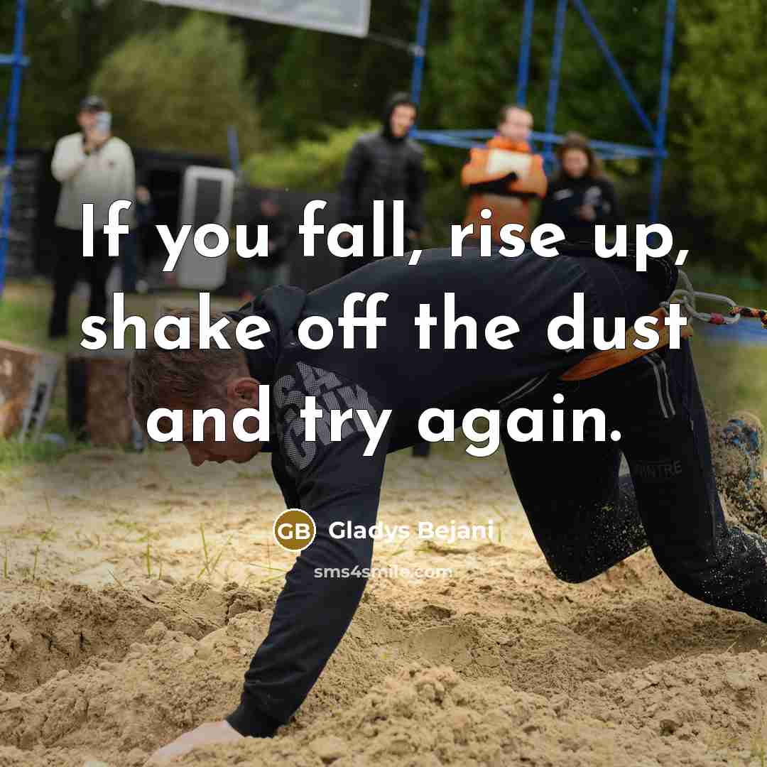 “If you fall, rise up, shake off the dust and try again.” quote by Gladys Bejani