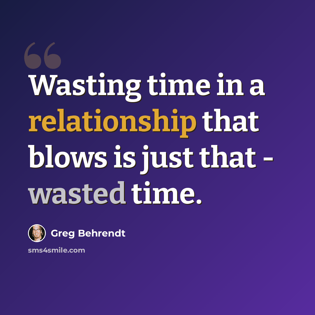 “Wasting time in a relationship that blows is just that - wasted time.” quote by Greg Behrendt