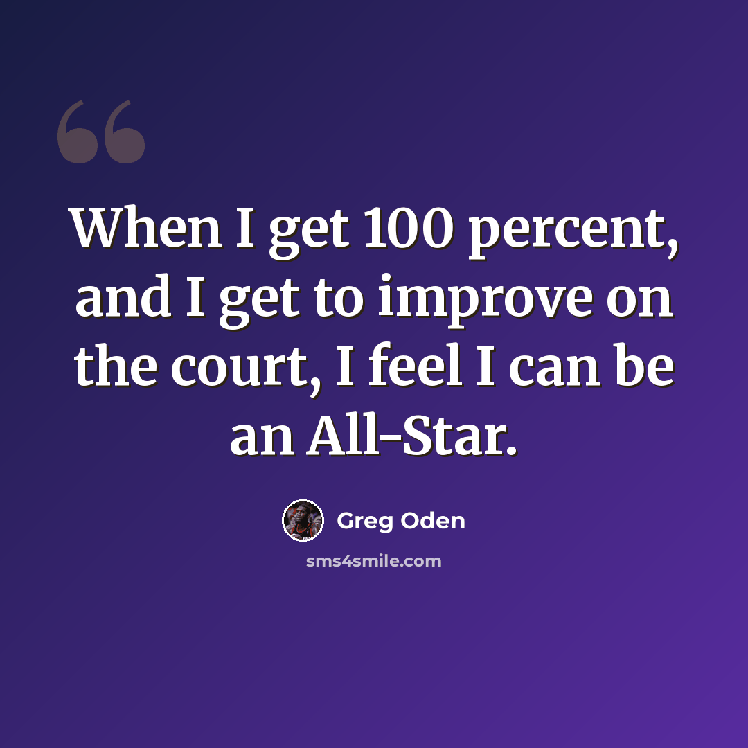 “When I get 100 percent, and I get to improve on the court, I feel I can be an All-Star.” quote by Greg Oden
