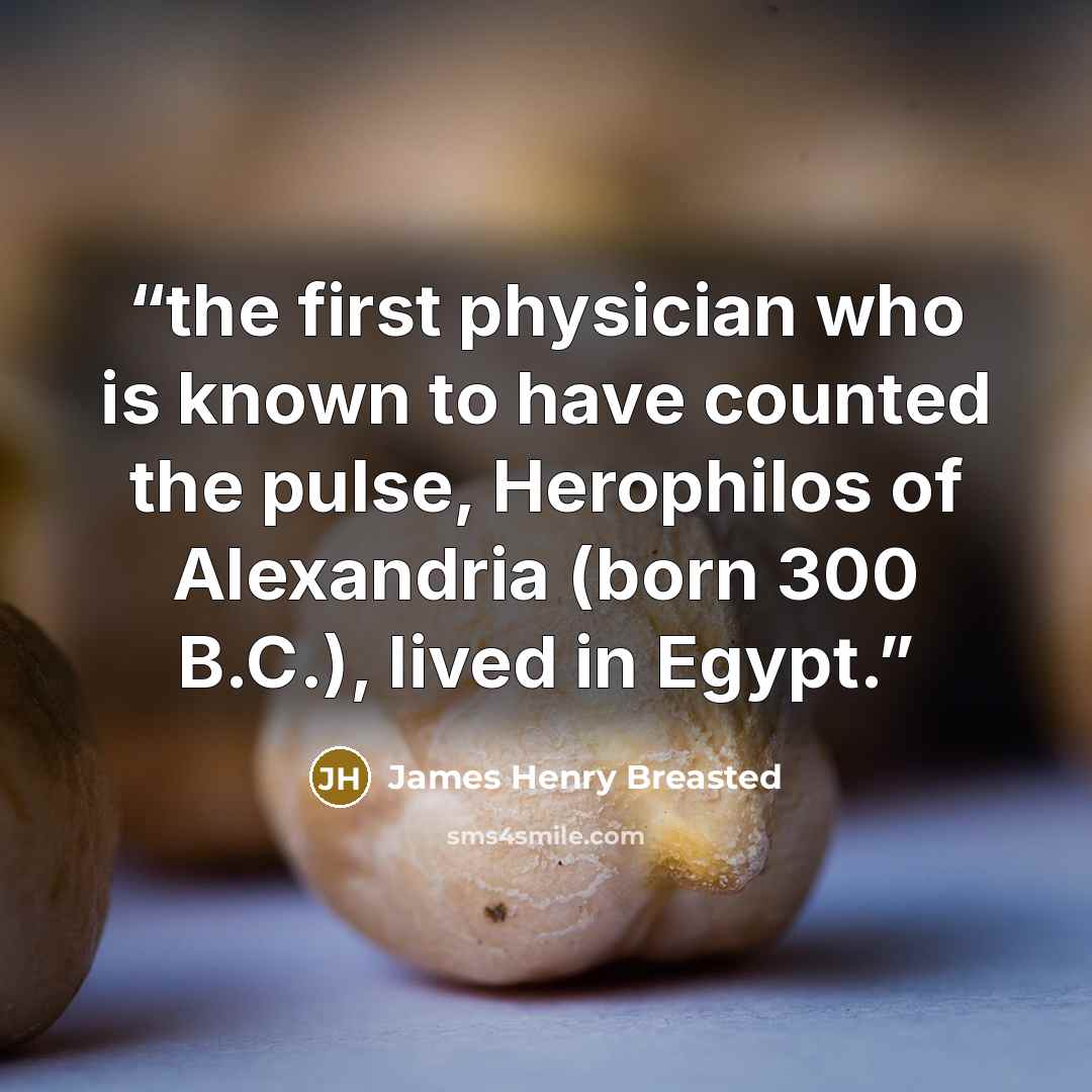 “the first physician who is known to have counted the pulse, Herophilos of Alexandria (born 300 B.C.), lived in Egypt.” quote by James Henry Breasted