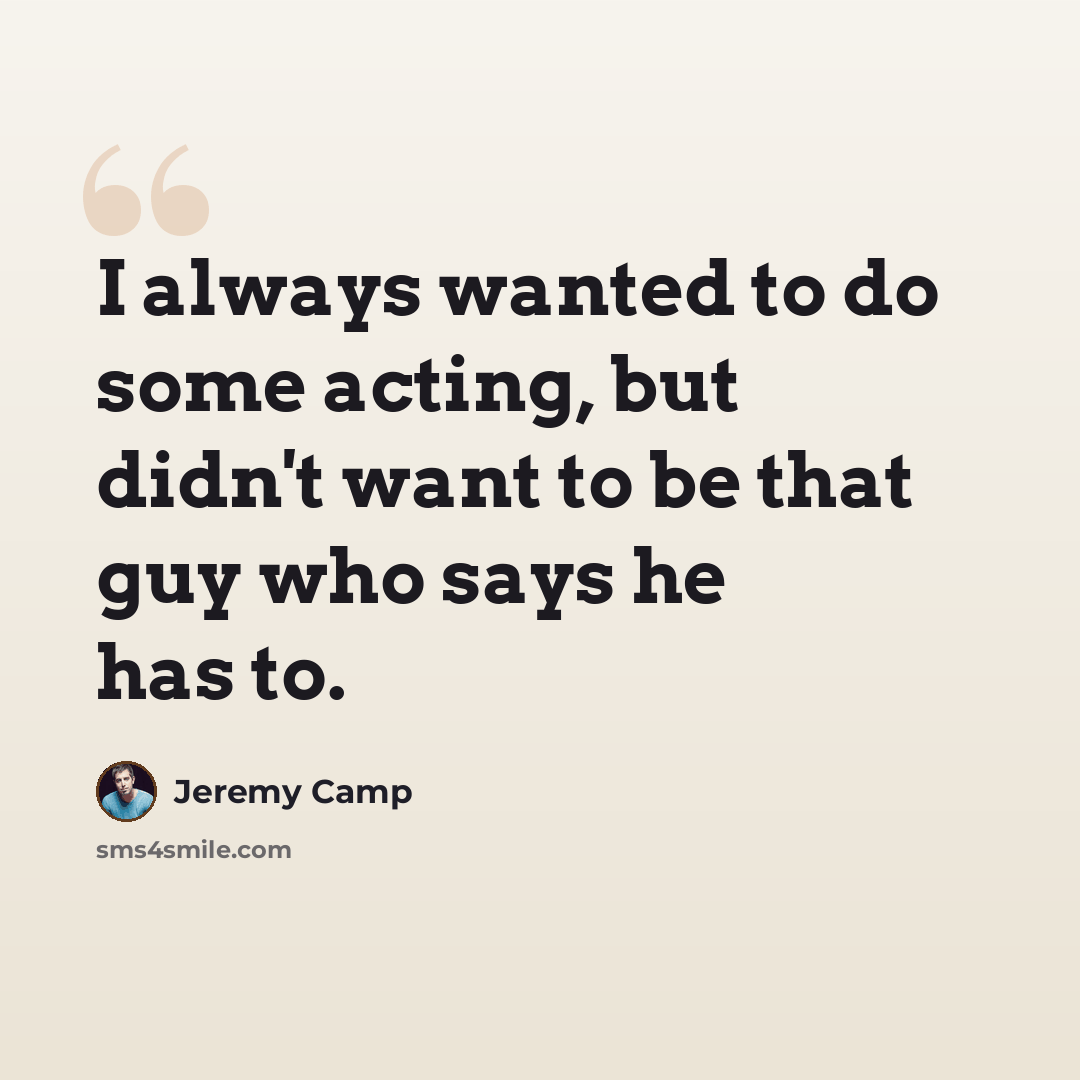 “I always wanted to do some acting, but didn't want to be that guy who says he has to.” quote by Jeremy Camp