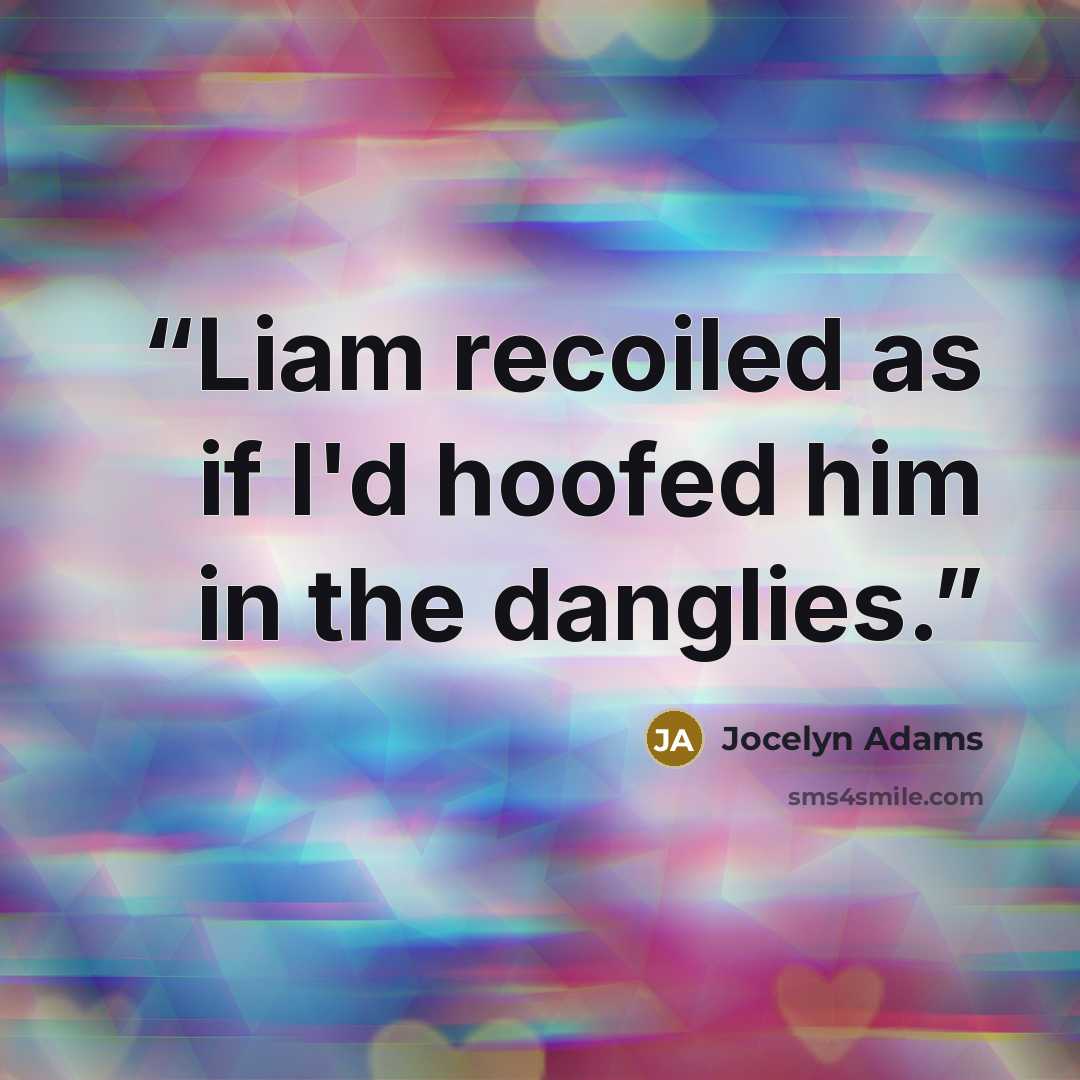 “Liam recoiled as if I'd hoofed him in the danglies.” quote by Jocelyn Adams