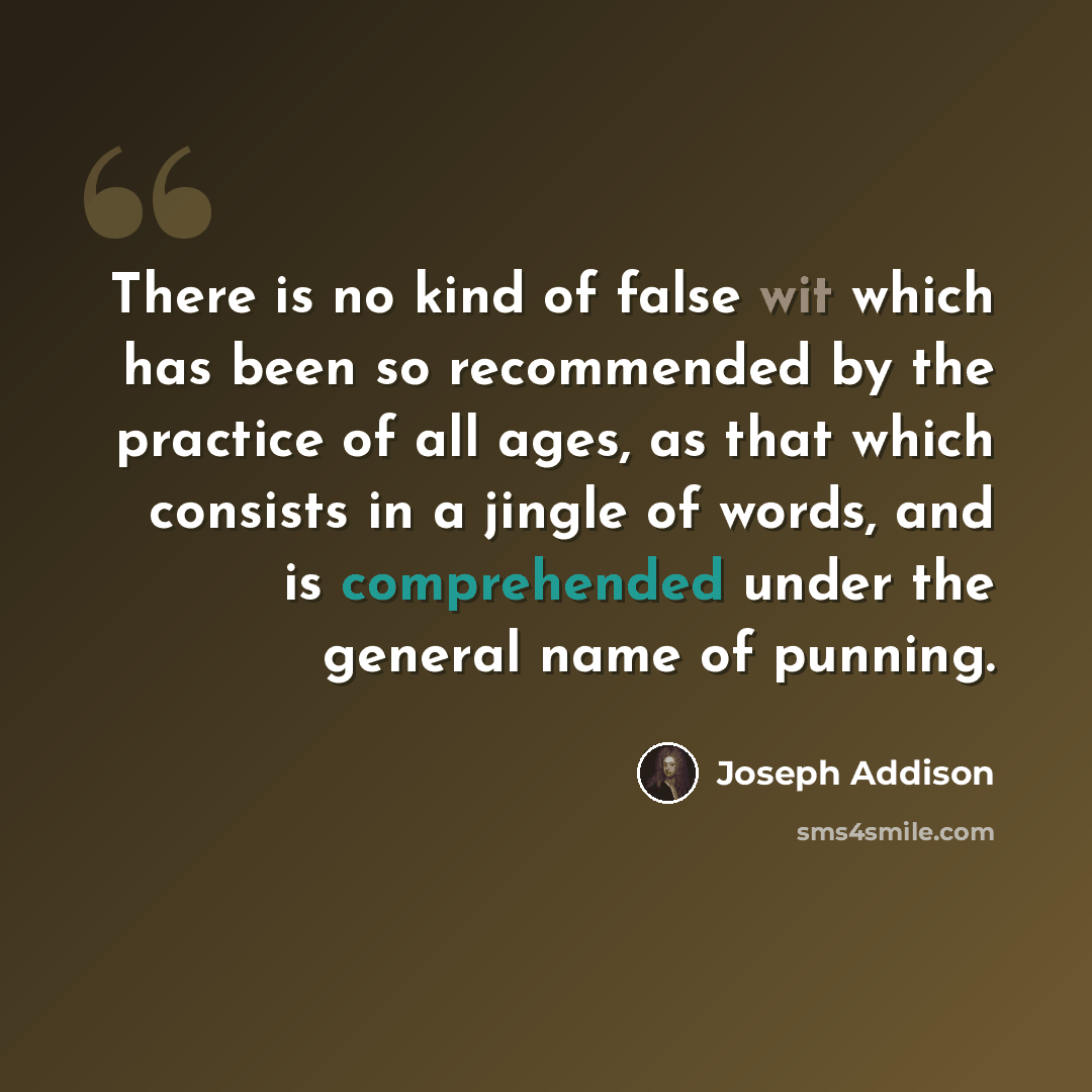 “There is no kind of false wit which has been so recommended by the practice of all ages, as that which consists in a jingle of words, and is comprehended under the general name of punning.” quote by Joseph Addison