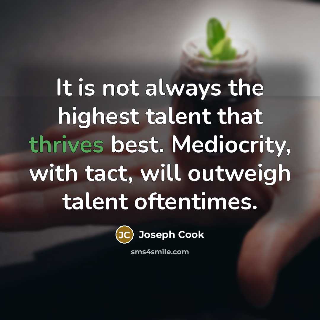 “It is not always the highest talent that thrives best. Mediocrity, with tact, will outweigh talent oftentimes.” quote by Joseph Cook
