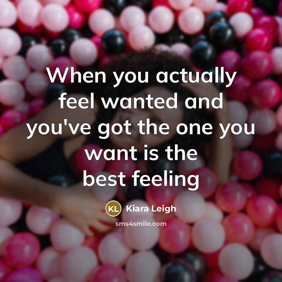“When you actually feel wanted and you've got the one you want is the best feeling” quote by Kiara Leigh