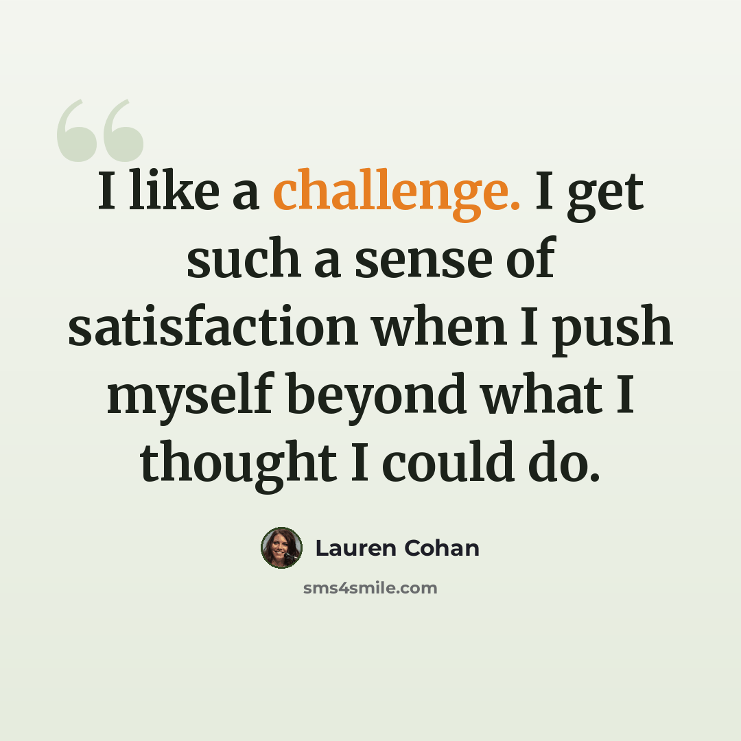 “I like a challenge. I get such a sense of satisfaction when I push myself beyond what I thought I could do.” quote by Lauren Cohan