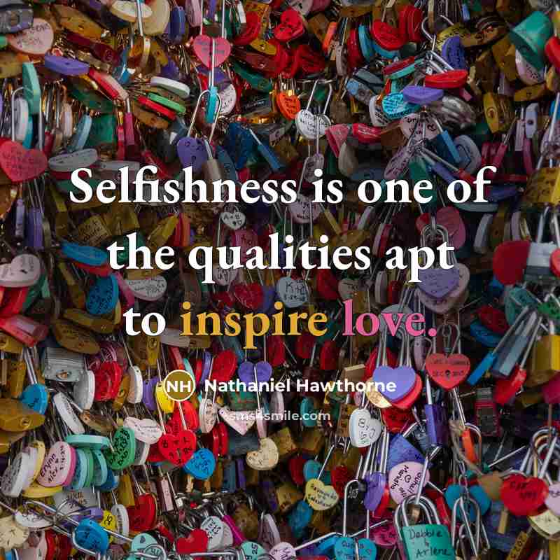 “Selfishness is one of the qualities apt to inspire love.” quote by Nathaniel Hawthorne