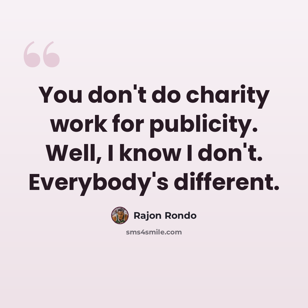 “You don't do charity work for publicity. Well, I know I don't. Everybody's different.” quote by Rajon Rondo
