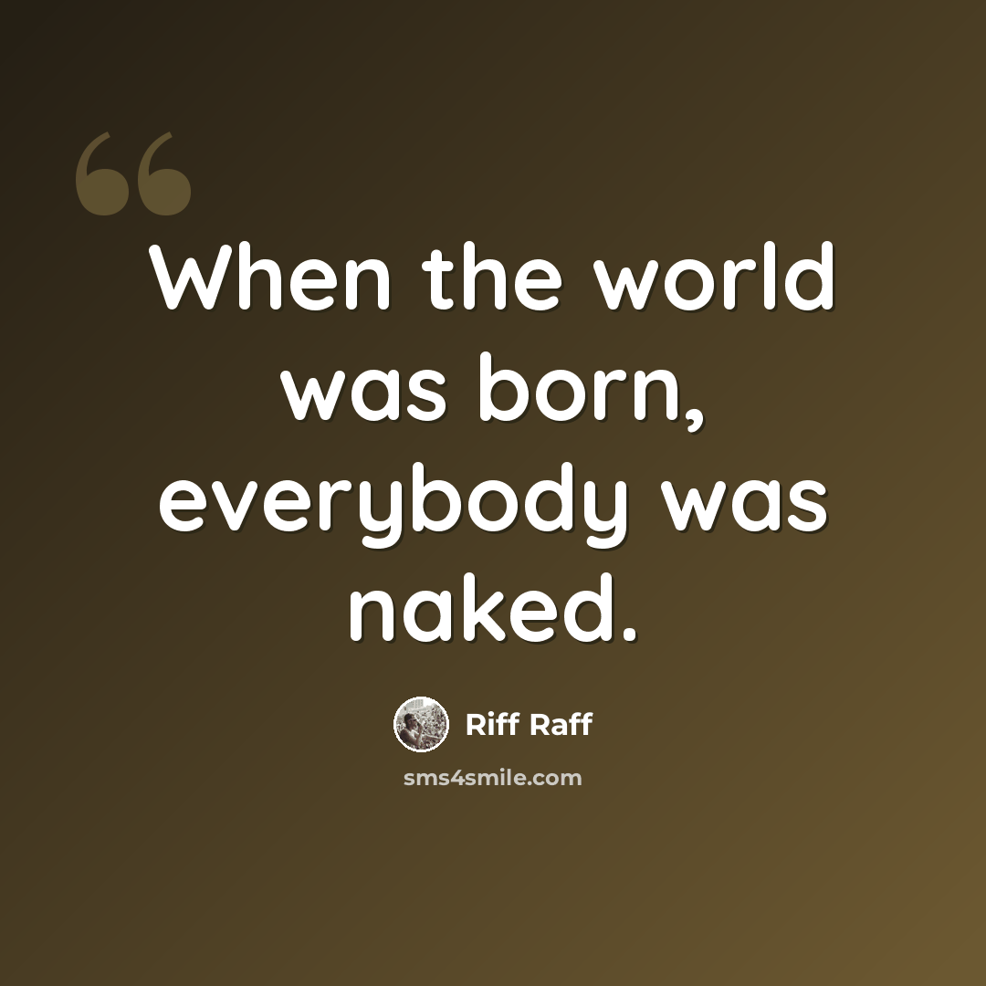 “When the world was born, everybody was naked.” quote by Riff Raff