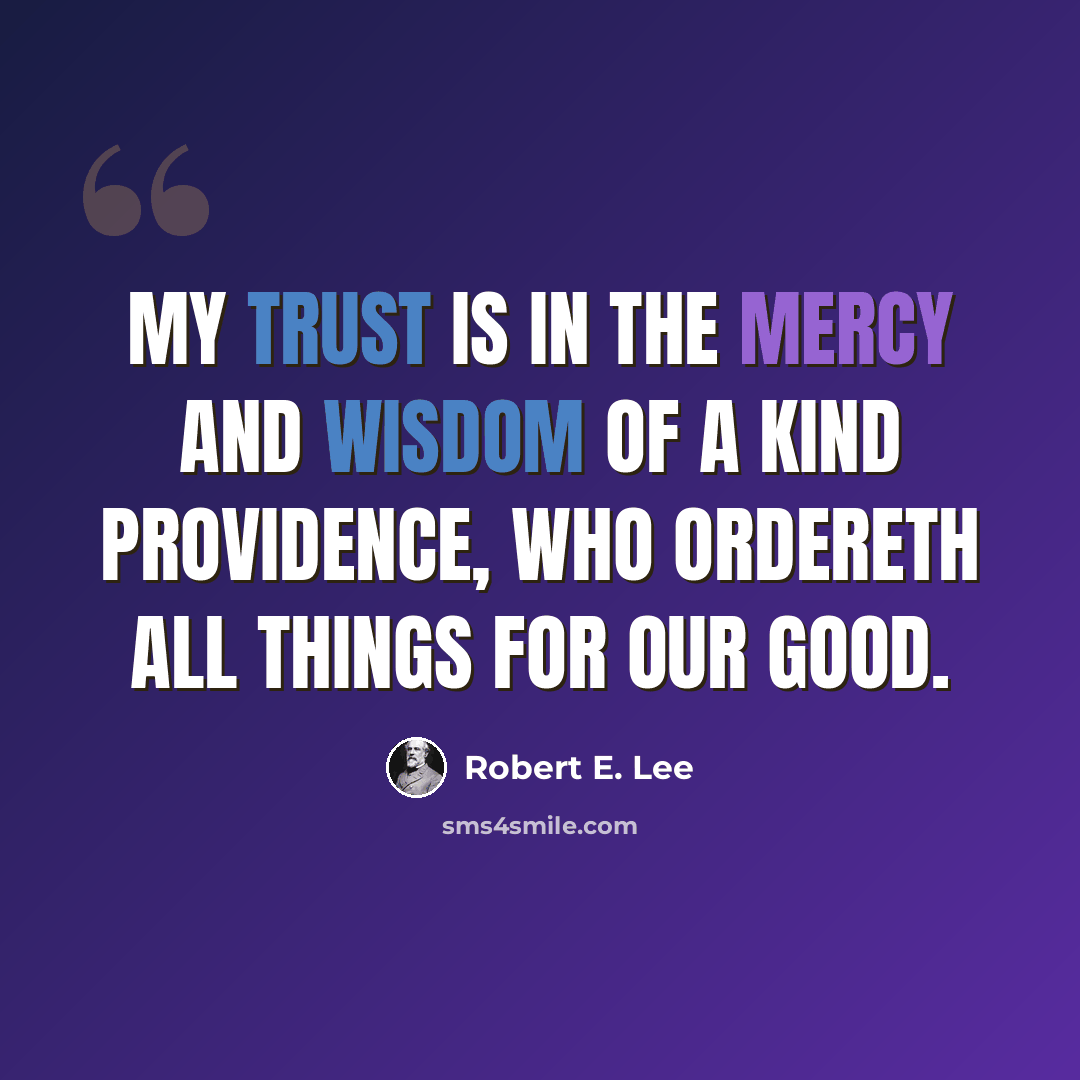 “My trust is in the mercy and wisdom of a kind Providence, who ordereth all things for our good.” quote by Robert E. Lee