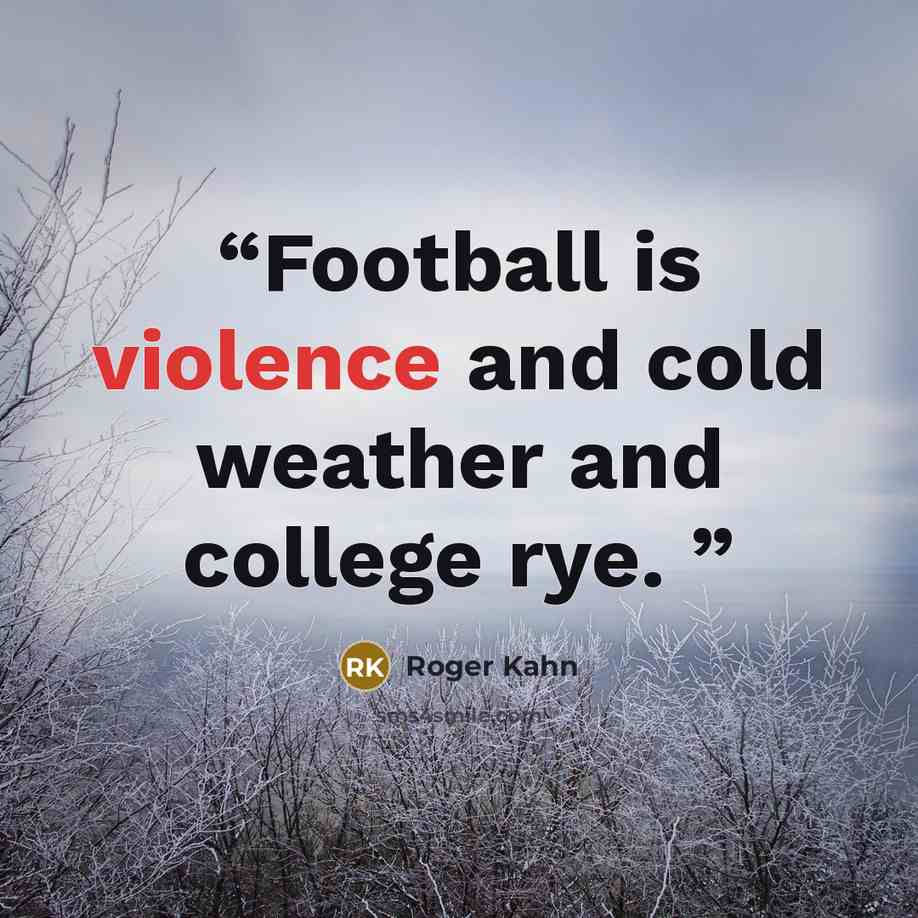 “Football is violence and cold weather and college rye.” quote by Roger Kahn