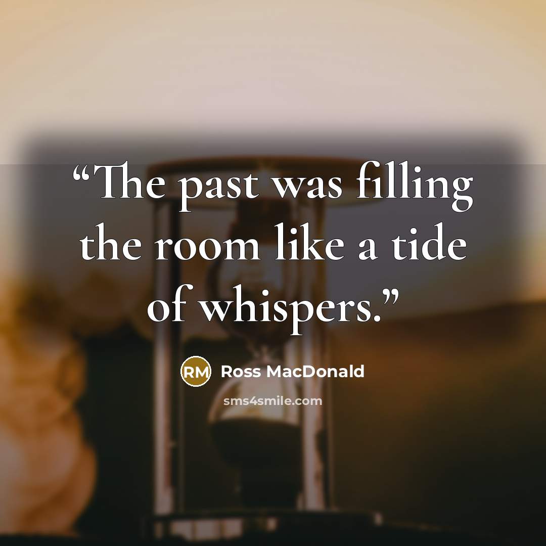 “The past was filling the room like a tide of whispers.” quote by Ross Macdonald