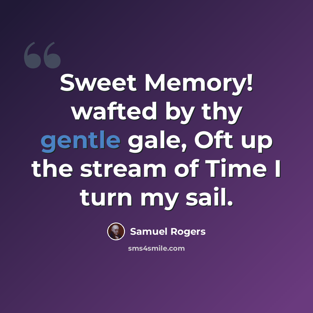 “Sweet Memory! wafted by thy gentle gale, Oft up the stream of Time I turn my sail.” quote by Samuel Rogers