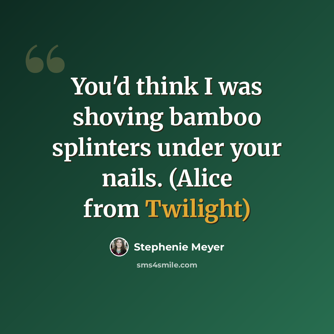 “You'd think I was shoving bamboo splinters under your nails. (Alice from Twilight)” quote by Stephenie Meyer