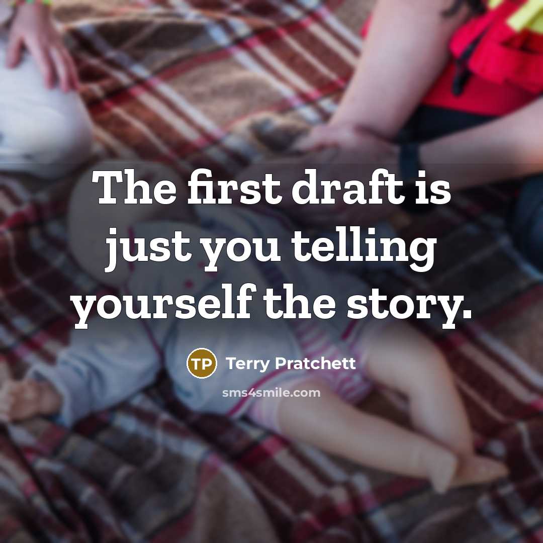 “The first draft is just you telling yourself the story.” quote by Terry Pratchett