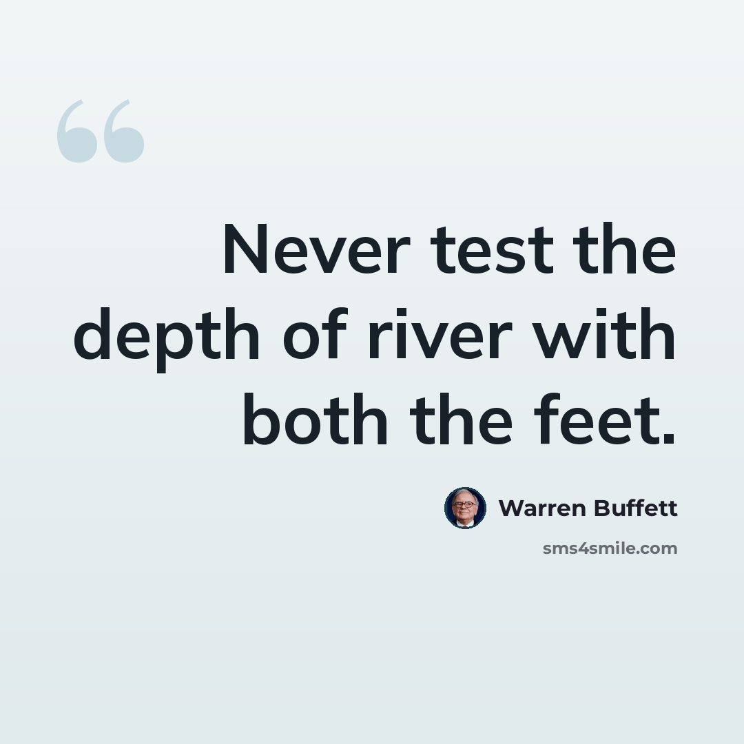 “Never test the depth of river with both the feet.” quote by Warren Buffett