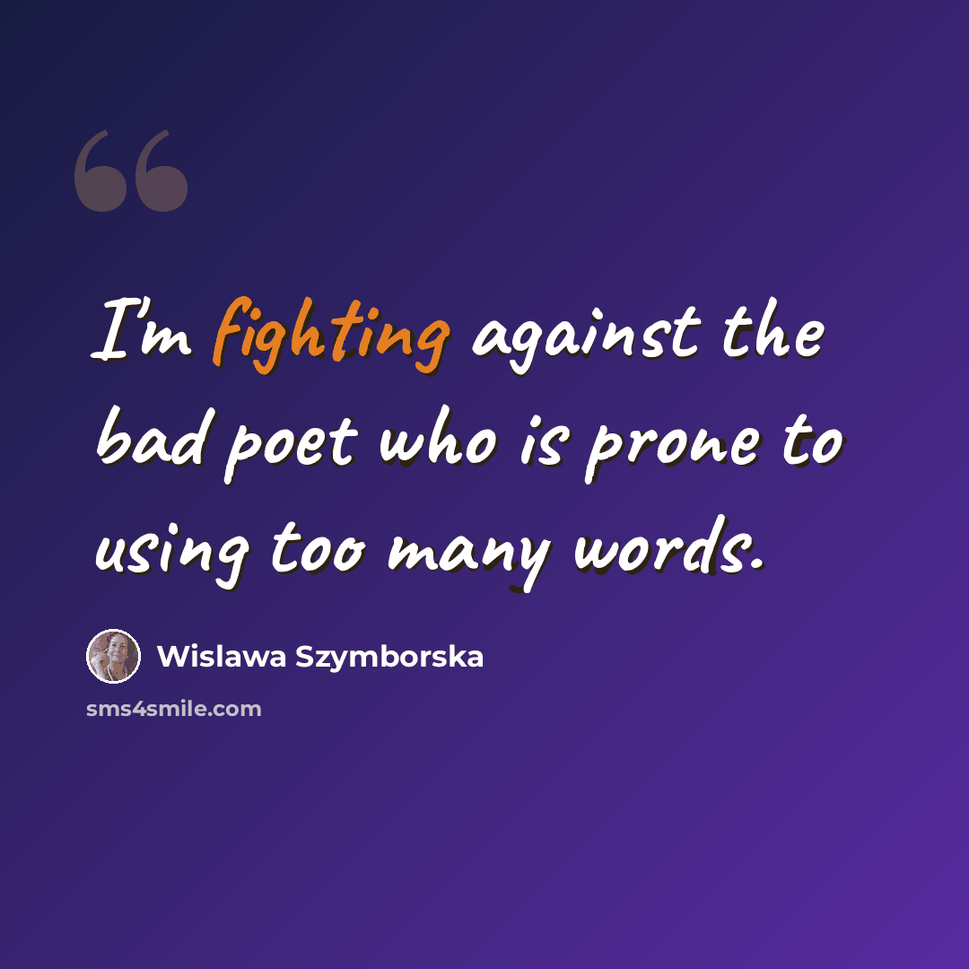 “I'm fighting against the bad poet who is prone to using too many words.” quote by Wislawa Szymborska