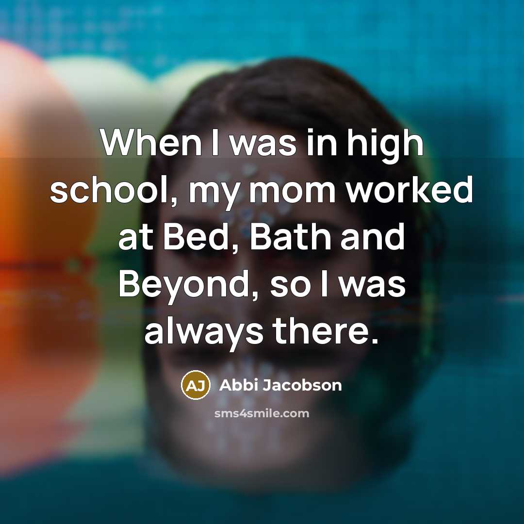 “When I was in high school, my mom worked at Bed, Bath and Beyond, so I was always there.” quote by Abbi Jacobson