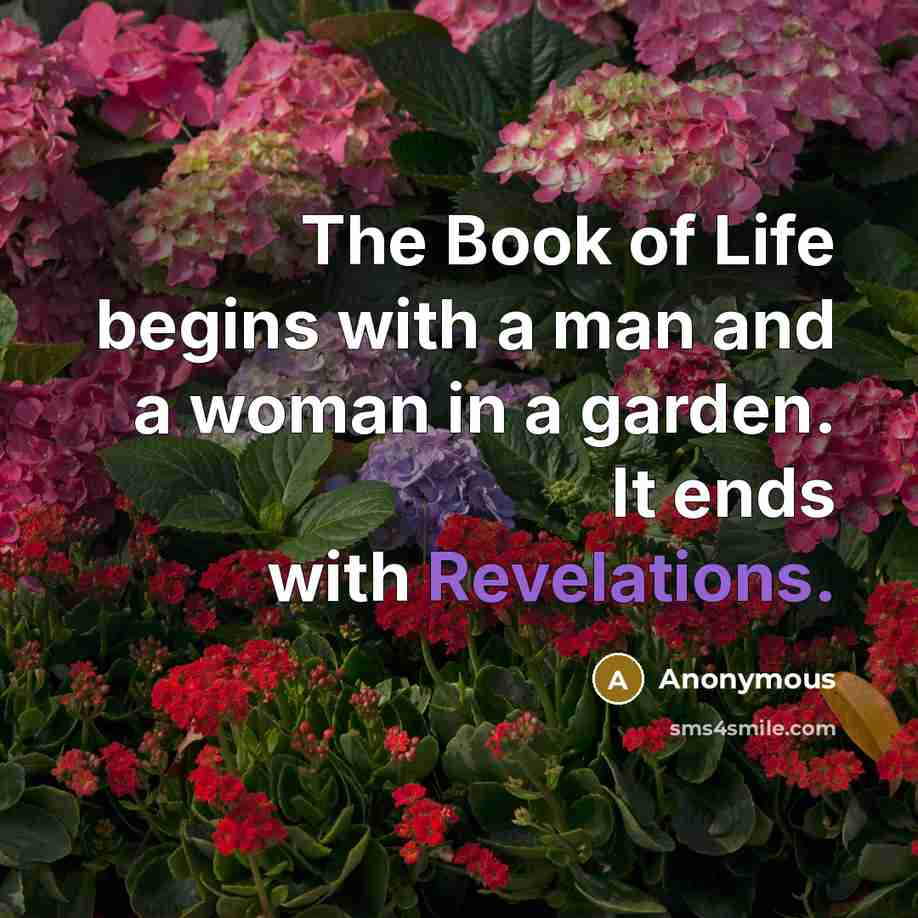 “The Book of Life begins with a man and a woman in a garden. It ends with Revelations.” quote by Anonymous