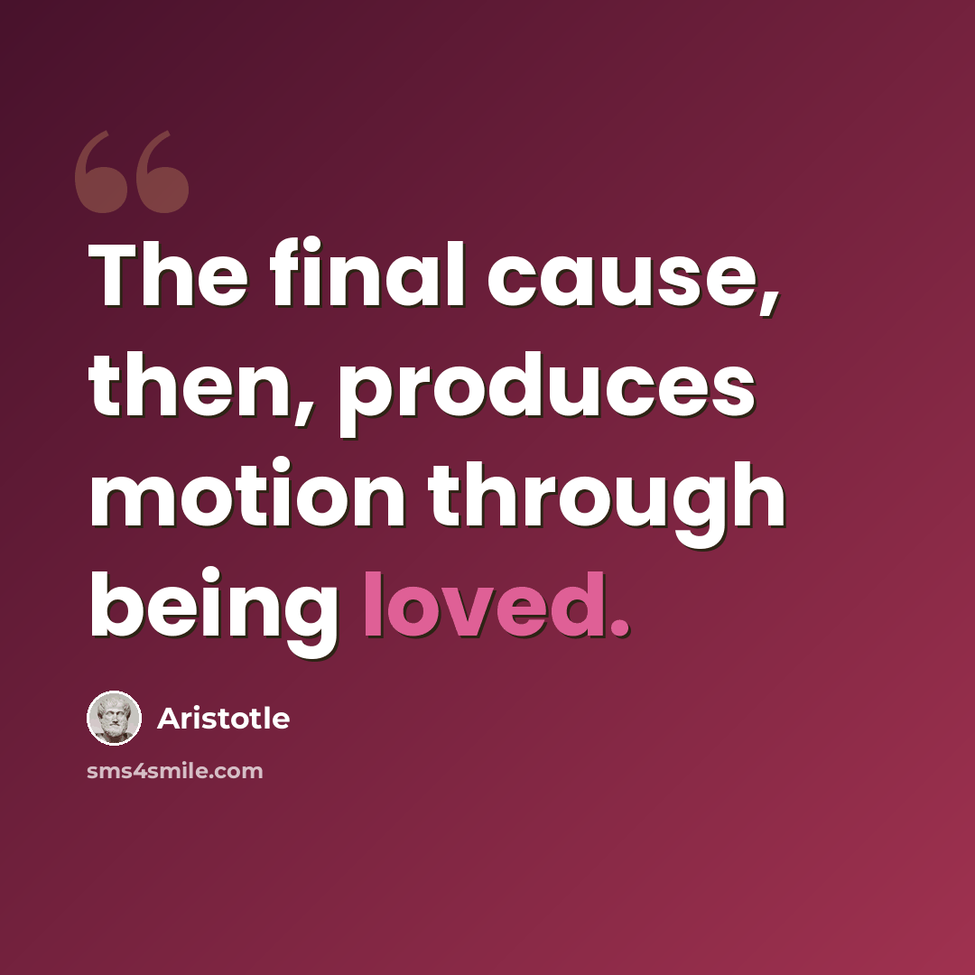 “The final cause, then, produces motion through being loved.” quote by Aristotle