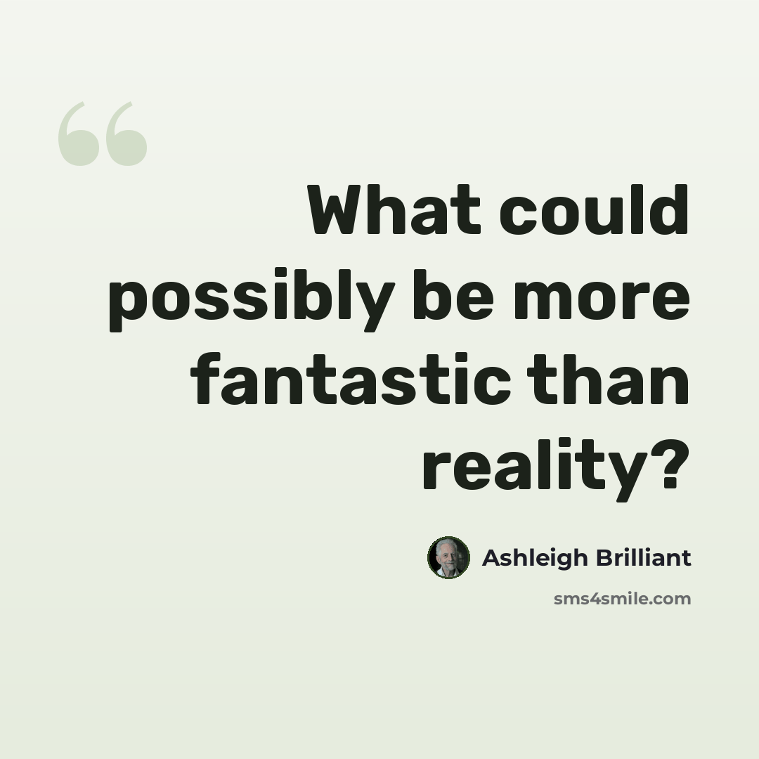 “What could possibly be more fantastic than reality?” quote by Ashleigh Brilliant
