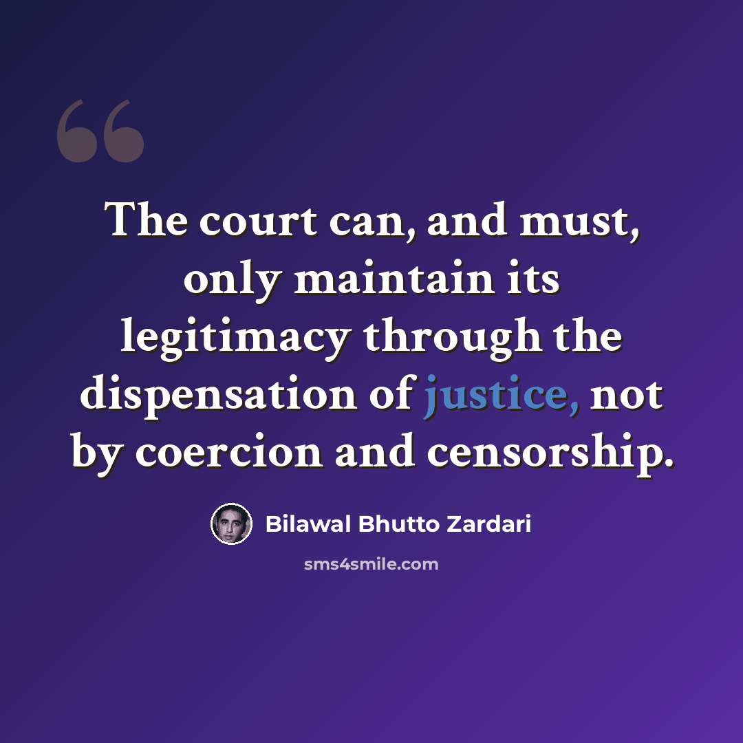 “The court can, and must, only maintain its legitimacy through the dispensation of justice, not by coercion and censorship.” quote by Bilawal Bhutto Zardari