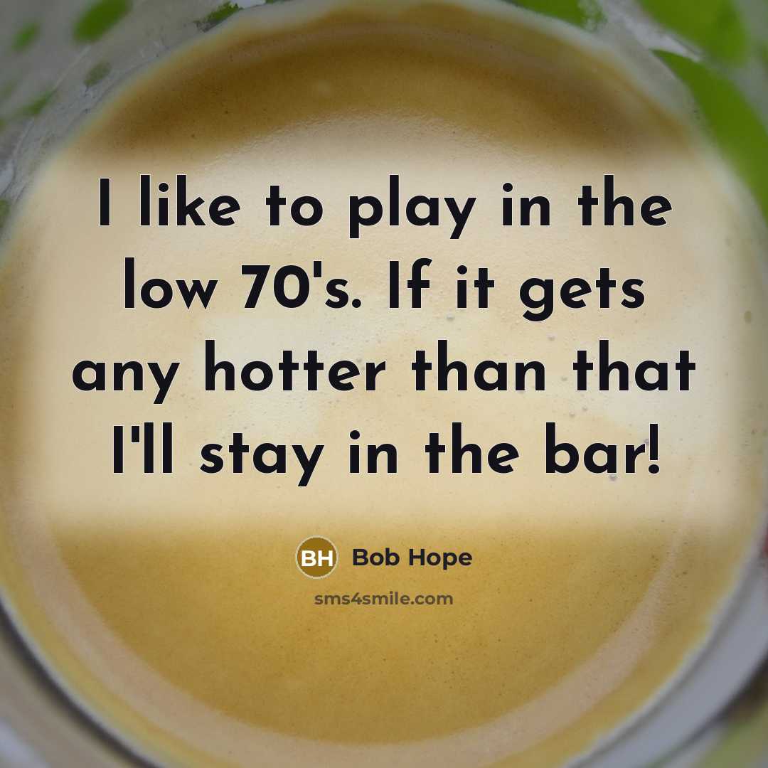 “I like to play in the low 70's. If it gets any hotter than that I'll stay in the bar!” quote by Bob Hope