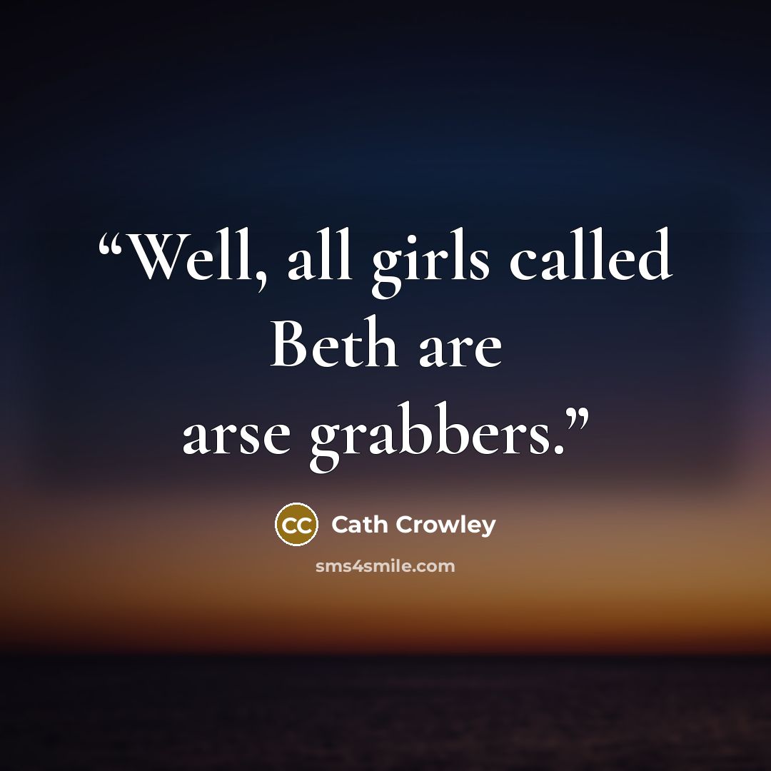 “Well, all girls called Beth are arse grabbers.” quote by Cath Crowley