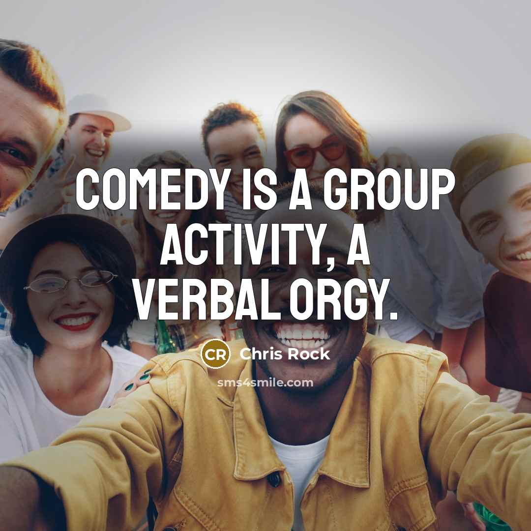 “Comedy is a group activity, a verbal orgy.” quote by Chris Rock