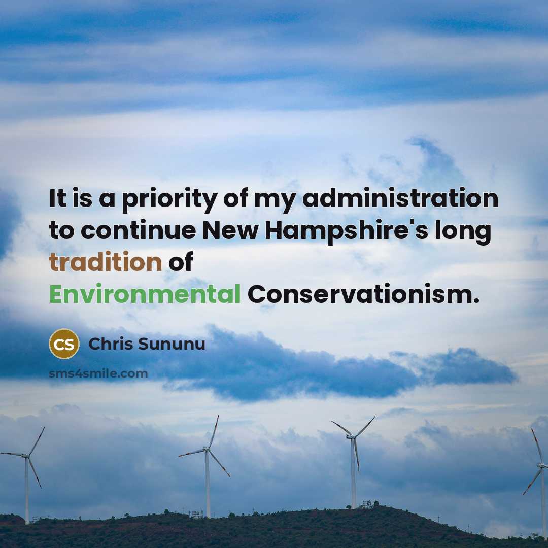 “It is a priority of my administration to continue New Hampshire's long tradition of Environmental Conservationism.” quote by Chris Sununu