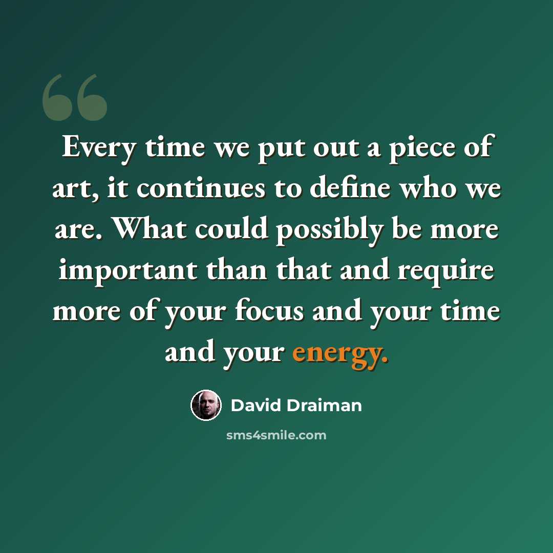 “Every time we put out a piece of art, it continues to define who we are. What could possibly be more important than that and require more of your focus and your time and your energy.” quote by David Draiman