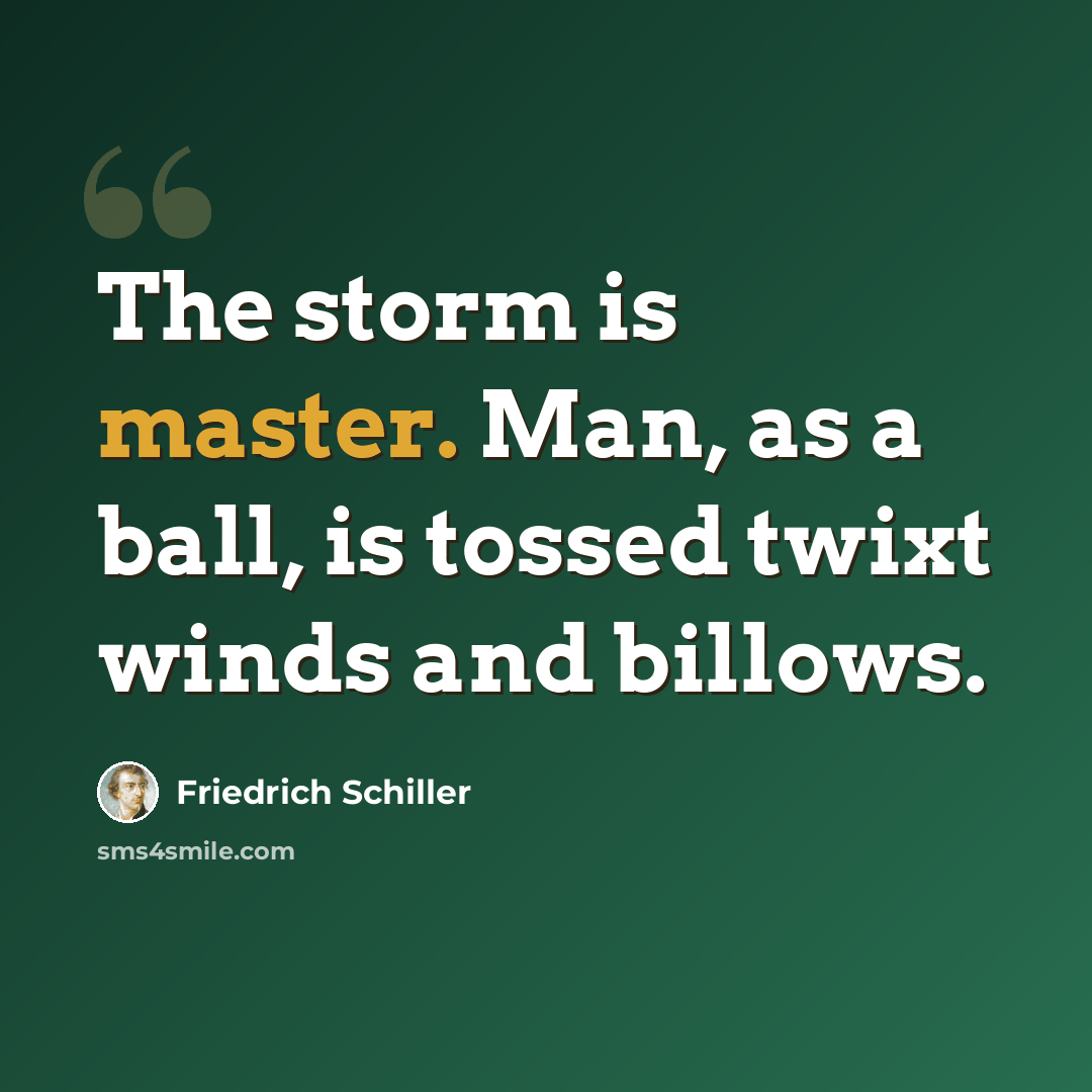 “The storm is master. Man, as a ball, is tossed twixt winds and billows.” quote by Friedrich Schiller