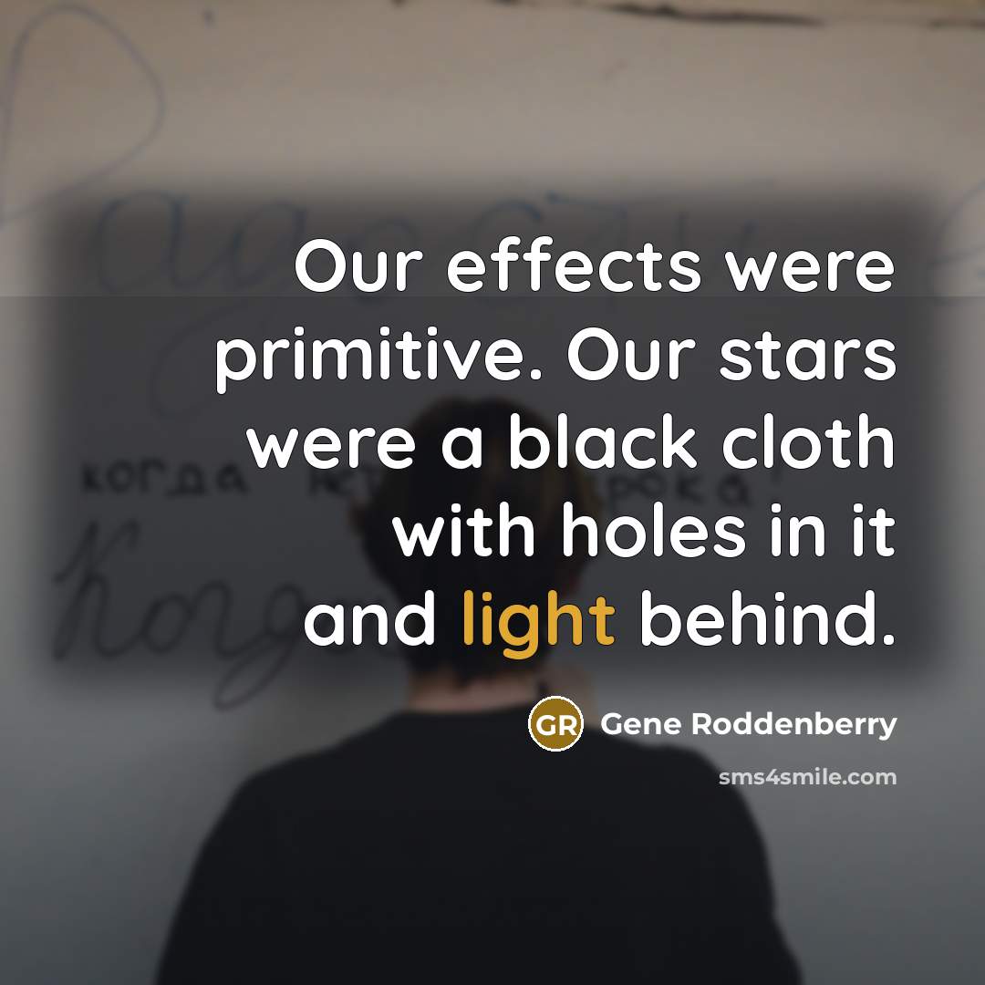 “Our effects were primitive. Our stars were a black cloth with holes in it and light behind.” quote by Gene Roddenberry