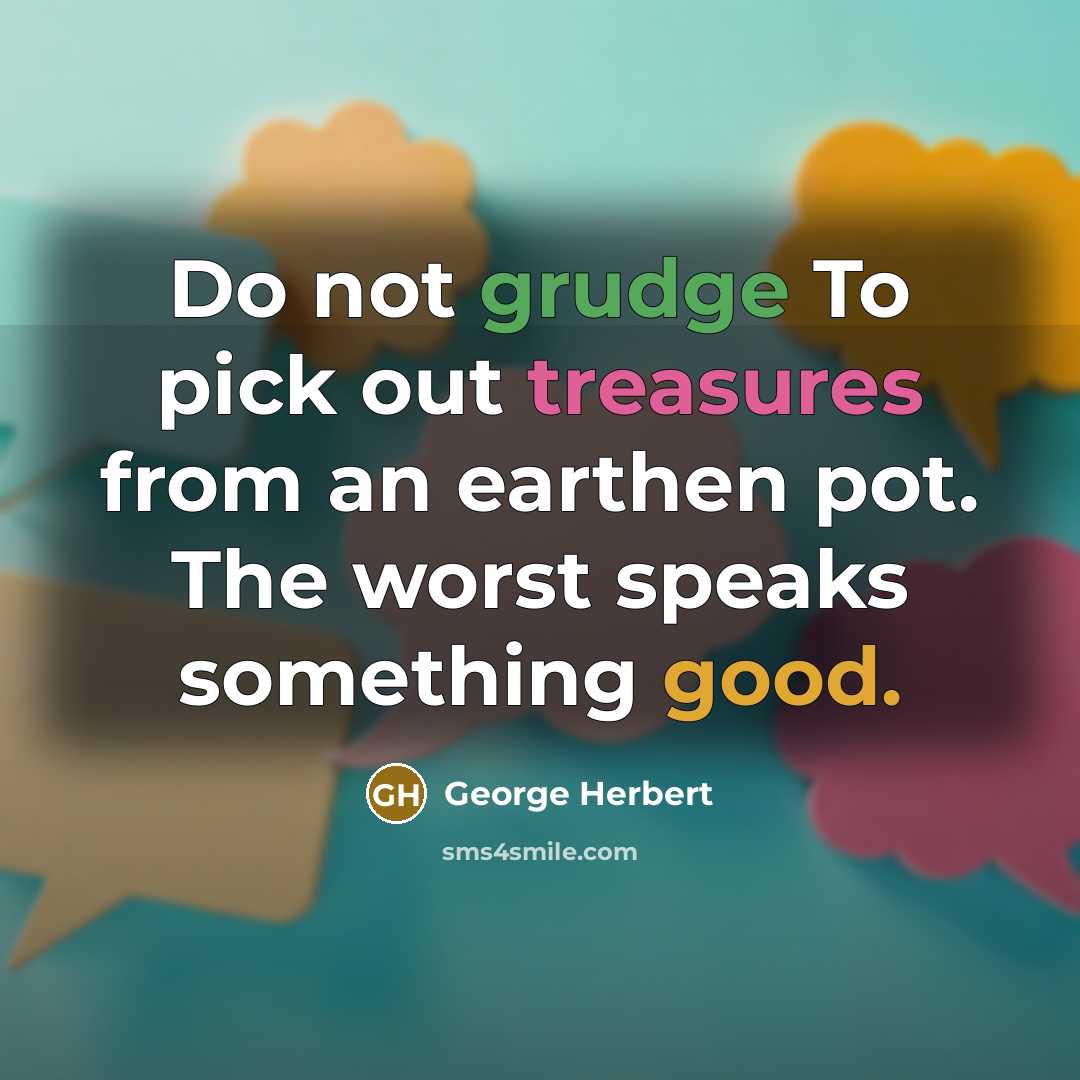 “Do not grudge To pick out treasures from an earthen pot. The worst speaks something good.” quote by George Herbert
