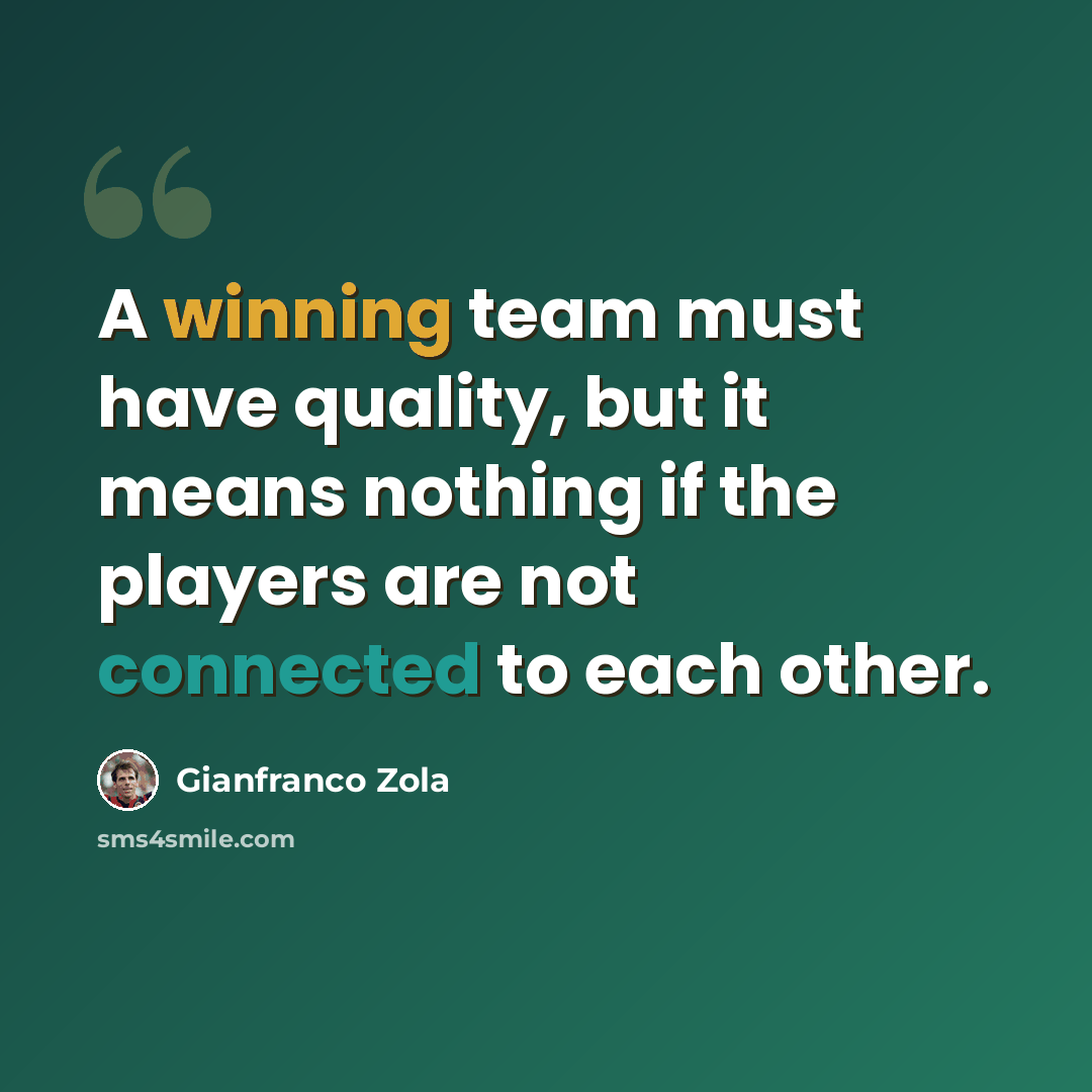 “A winning team must have quality, but it means nothing if the players are not connected to each other.” quote by Gianfranco Zola